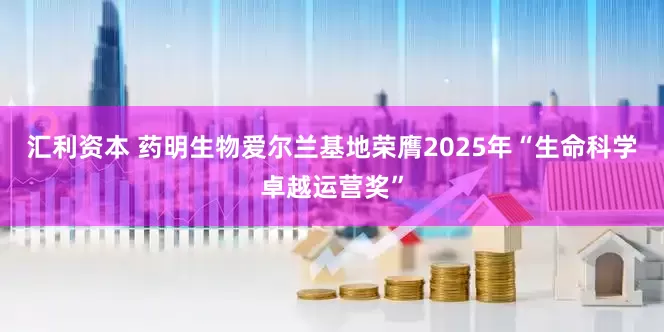 汇利资本 药明生物爱尔兰基地荣膺2025年“生命科学卓越运营奖”