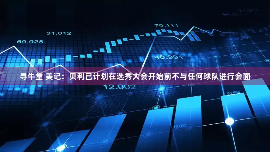 寻牛堂 美记：贝利已计划在选秀大会开始前不与任何球队进行会面