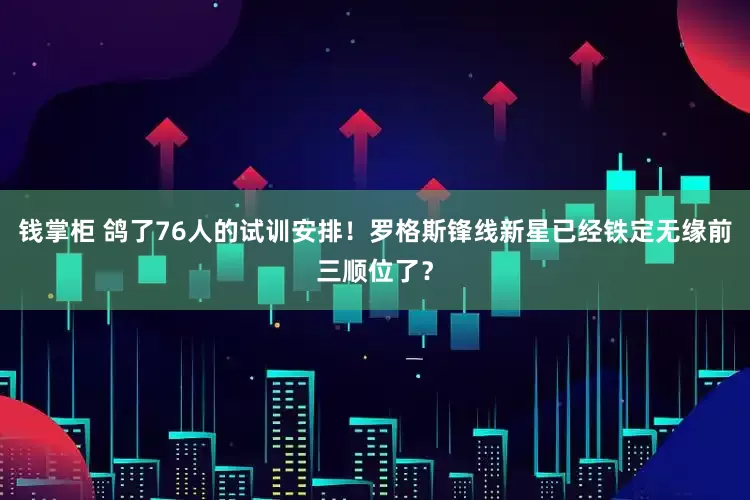 钱掌柜 鸽了76人的试训安排！罗格斯锋线新星已经铁定无缘前三顺位了？