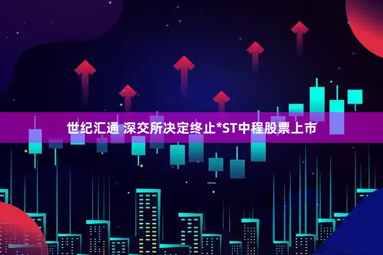 世纪汇通 深交所决定终止*ST中程股票上市