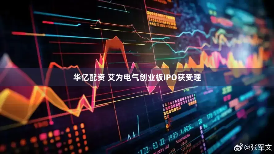 华亿配资 艾为电气创业板IPO获受理