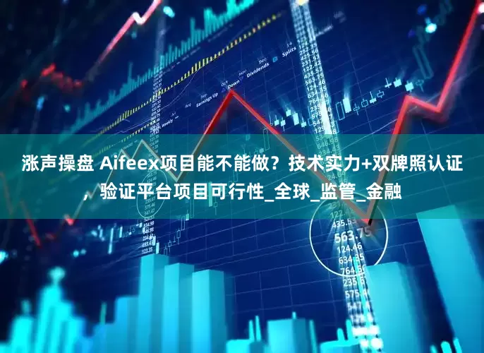 涨声操盘 Aifeex项目能不能做？技术实力+双牌照认证，验证平台项目可行性_全球_监管_金融