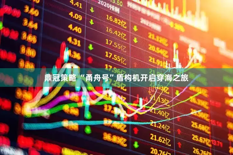 鼎冠策略 “甬舟号”盾构机开启穿海之旅