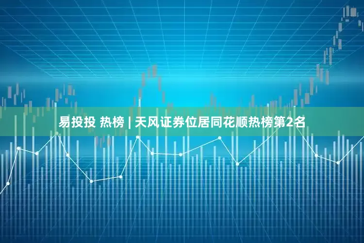 易投投 热榜 | 天风证券位居同花顺热榜第2名