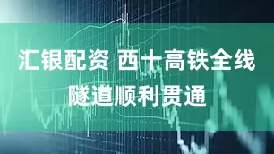 汇银配资 西十高铁全线隧道顺利贯通