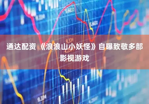 通达配资 《浪浪山小妖怪》自曝致敬多部影视游戏