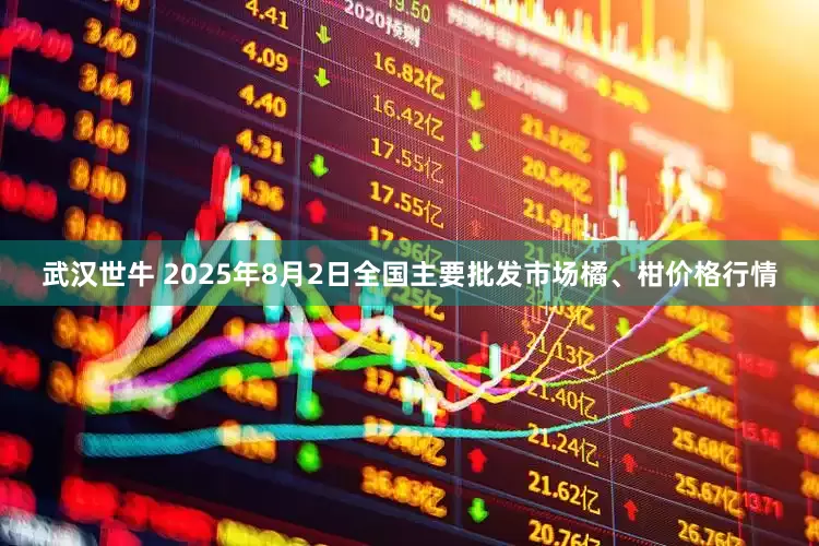 武汉世牛 2025年8月2日全国主要批发市场橘、柑价格行情