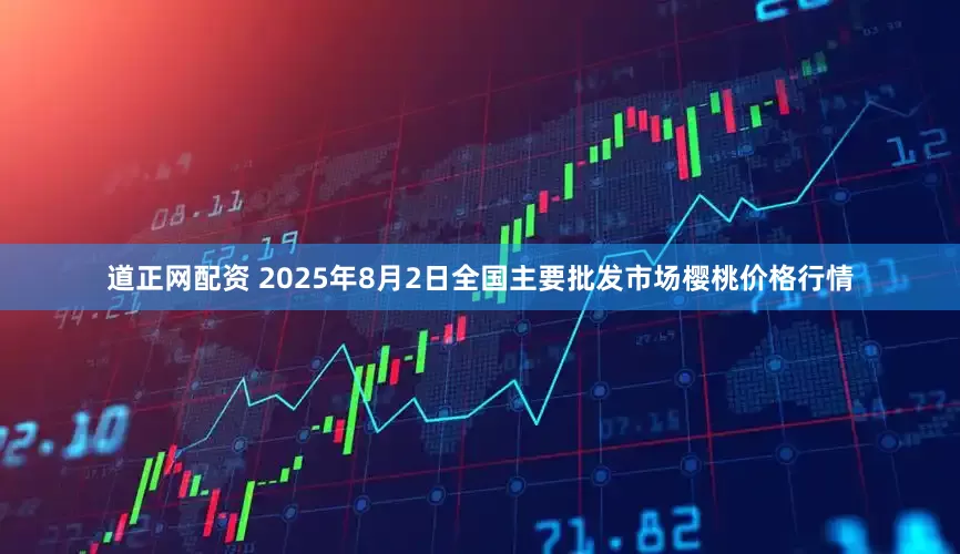 道正网配资 2025年8月2日全国主要批发市场樱桃价格行情