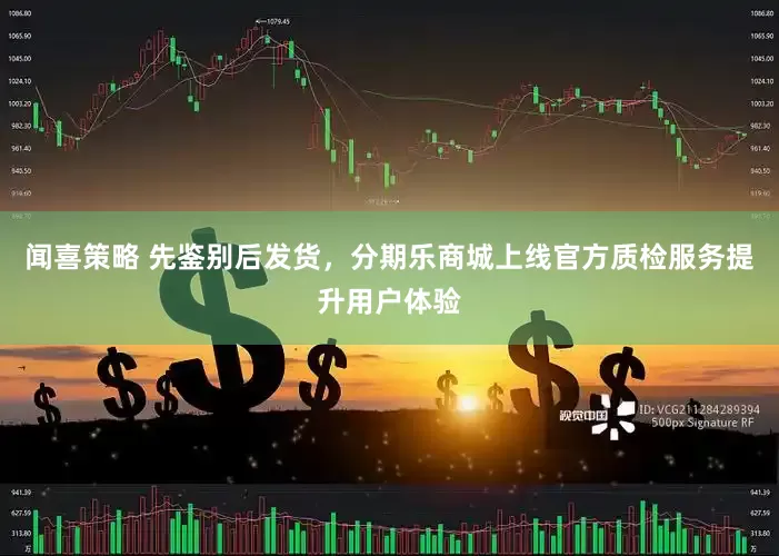 闻喜策略 先鉴别后发货，分期乐商城上线官方质检服务提升用户体验