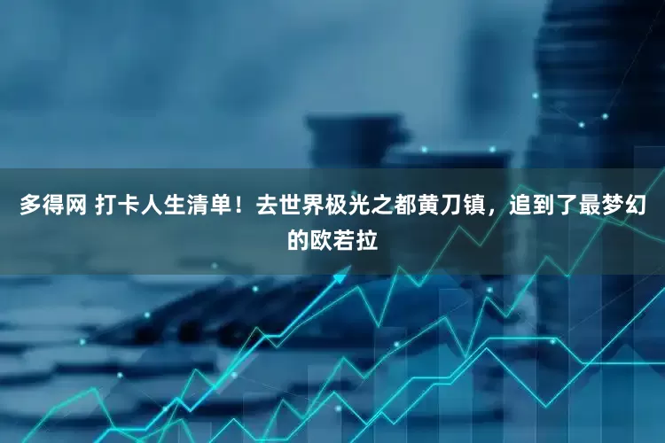 多得网 打卡人生清单！去世界极光之都黄刀镇，追到了最梦幻的欧若拉