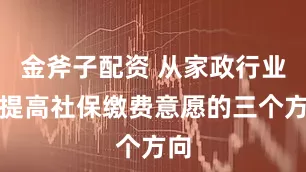 金斧子配资 从家政行业看提高社保缴费意愿的三个方向