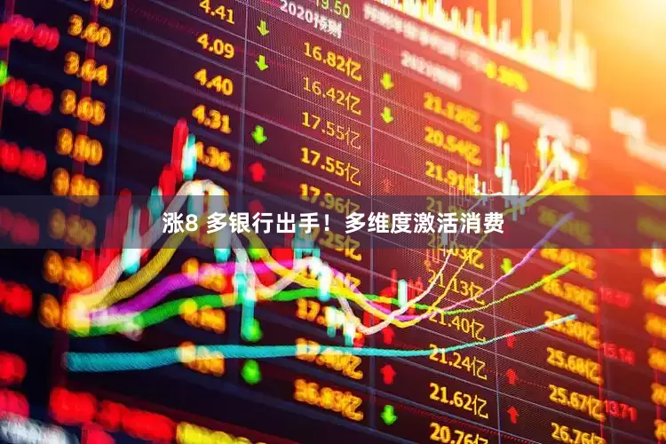 涨8 多银行出手！多维度激活消费