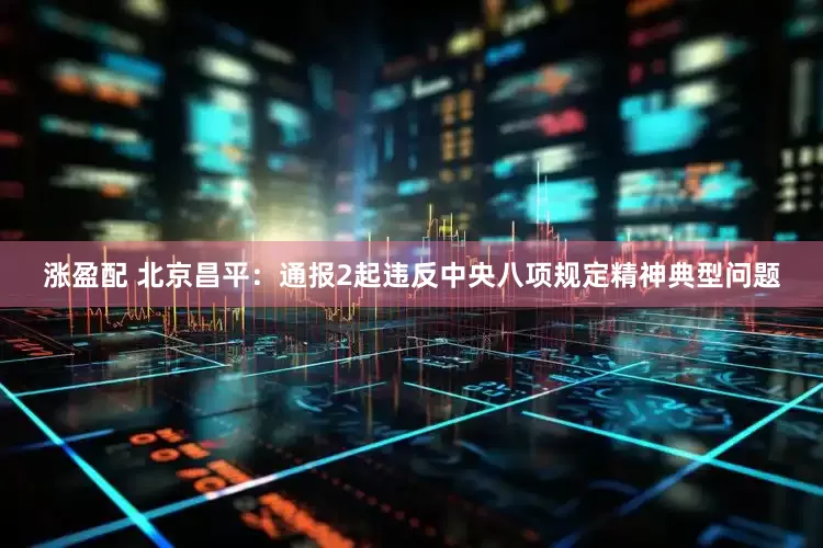涨盈配 北京昌平：通报2起违反中央八项规定精神典型问题