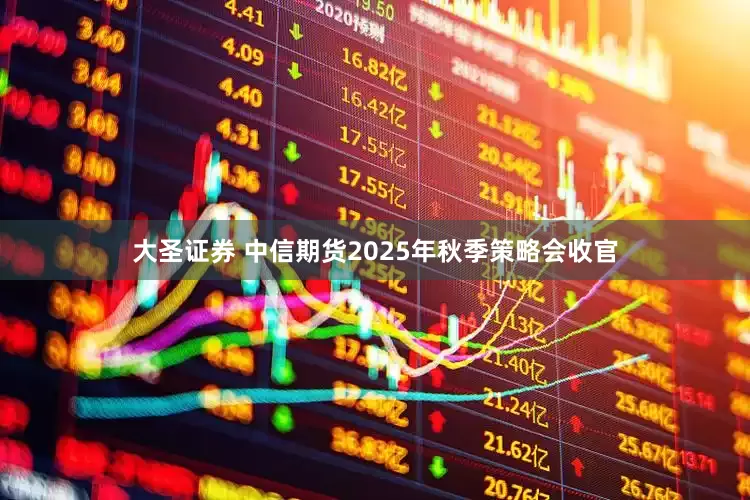 大圣证券 中信期货2025年秋季策略会收官