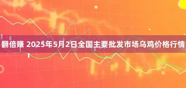 翻倍赚 2025年5月2日全国主要批发市场乌鸡价格行情