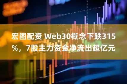 宏图配资 Web30概念下跌315%，7股主力资金净流出超亿元
