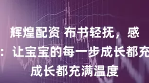 辉煌配资 布书轻抚，感恩相伴：让宝宝的每一步成长都充满温度