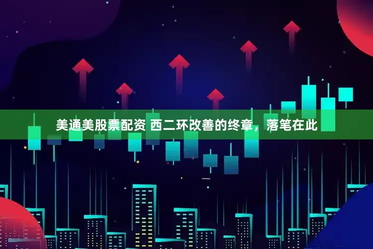 美通美股票配资 西二环改善的终章，落笔在此